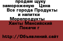 продам щуку замороженую › Цена ­ 87 - Все города Продукты и напитки » Морепродукты   . Ханты-Мансийский,Покачи г.